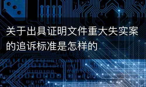 关于出具证明文件重大失实案的追诉标准是怎样的