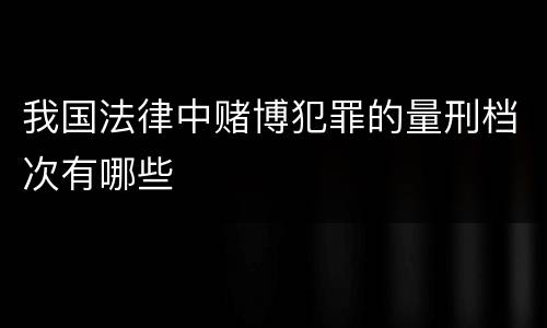 我国法律中赌博犯罪的量刑档次有哪些