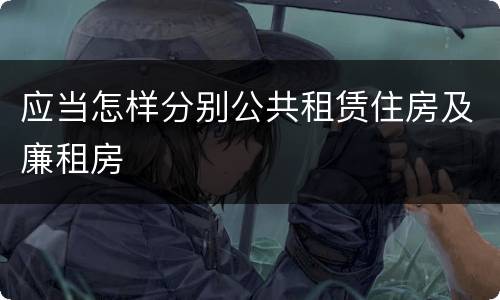 应当怎样分别公共租赁住房及廉租房