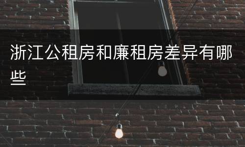 浙江公租房和廉租房差异有哪些