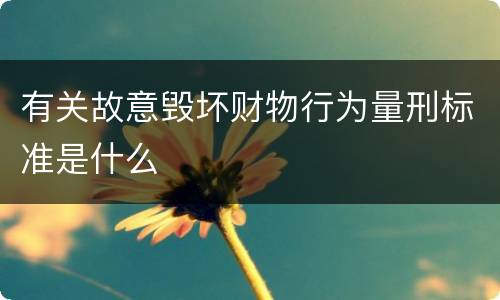 有关故意毁坏财物行为量刑标准是什么