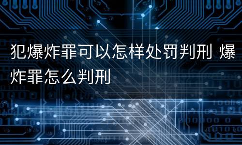 犯爆炸罪可以怎样处罚判刑 爆炸罪怎么判刑