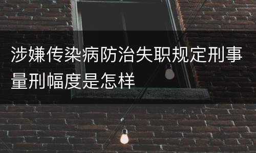 涉嫌传染病防治失职规定刑事量刑幅度是怎样