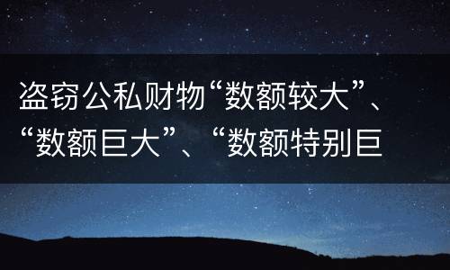 盗窃公私财物“数额较大”、“数额巨大”、“数额特别巨大”的标准分别是什么