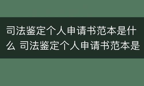 司法鉴定个人申请书范本是什么 司法鉴定个人申请书范本是什么意思