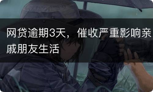 网贷逾期3天，催收严重影响亲戚朋友生活