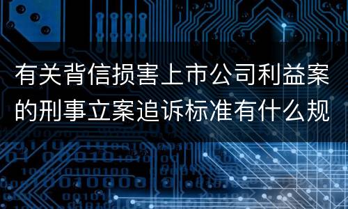 有关背信损害上市公司利益案的刑事立案追诉标准有什么规定