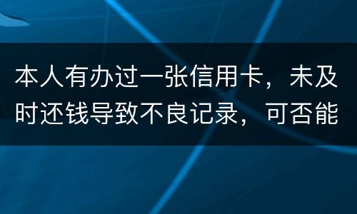 本人有办过一张信用卡，未及时还钱导致不良记录，可否能够消除不良记录