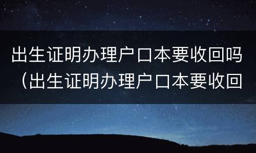 出生证明办理户口本要收回吗（出生证明办理户口本要收回吗）