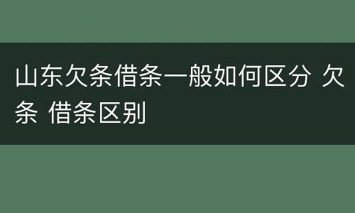 山东欠条借条一般如何区分 欠条 借条区别