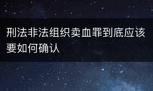 刑法非法组织卖血罪到底应该要如何确认