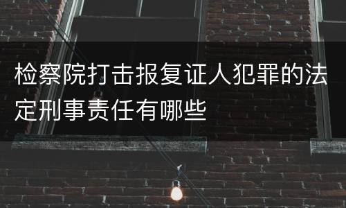检察院打击报复证人犯罪的法定刑事责任有哪些