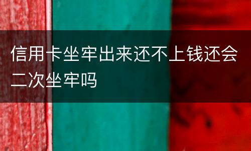 信用卡坐牢出来还不上钱还会二次坐牢吗