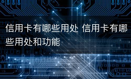 信用卡有哪些用处 信用卡有哪些用处和功能