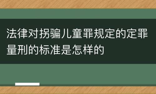 法律对拐骗儿童罪规定的定罪量刑的标准是怎样的