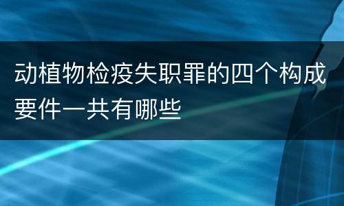 动植物检疫失职罪的四个构成要件一共有哪些