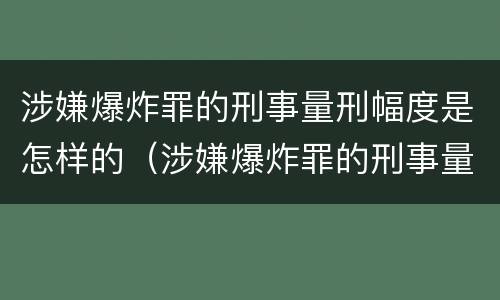 涉嫌爆炸罪的刑事量刑幅度是怎样的（涉嫌爆炸罪的刑事量刑幅度是怎样的标准）