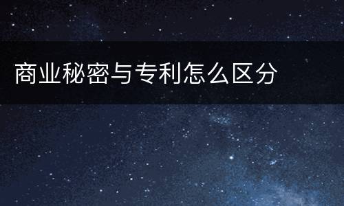 商业秘密与专利怎么区分