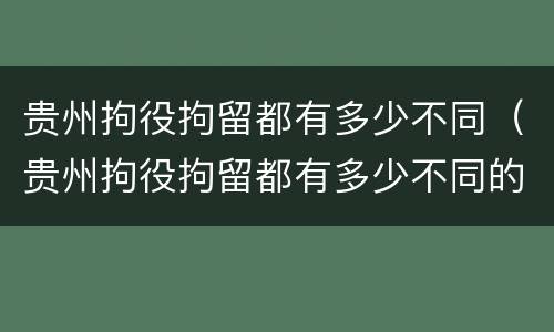 贵州拘役拘留都有多少不同（贵州拘役拘留都有多少不同的地方）