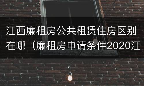 江西廉租房公共租赁住房区别在哪（廉租房申请条件2020江西）