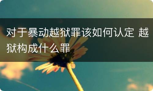 对于暴动越狱罪该如何认定 越狱构成什么罪