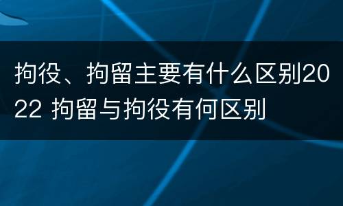 拘役、拘留主要有什么区别2022 拘留与拘役有何区别