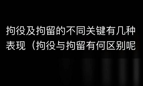 拘役及拘留的不同关键有几种表现（拘役与拘留有何区别呢举例说明）