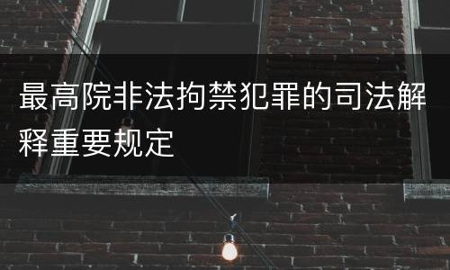 最高院非法拘禁犯罪的司法解释重要规定