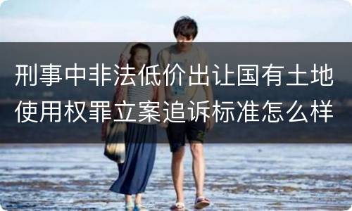 刑事中非法低价出让国有土地使用权罪立案追诉标准怎么样认定