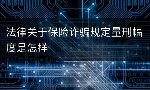 法律关于保险诈骗规定量刑幅度是怎样