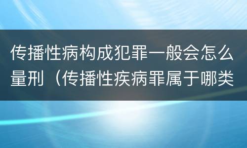 传播性病构成犯罪一般会怎么量刑（传播性疾病罪属于哪类罪）