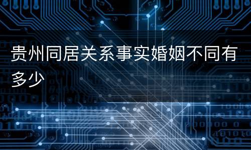 贵州同居关系事实婚姻不同有多少