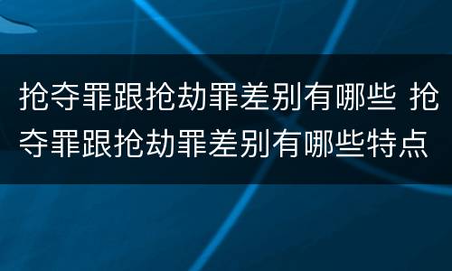 抢夺罪跟抢劫罪差别有哪些 抢夺罪跟抢劫罪差别有哪些特点