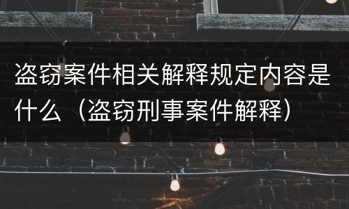 盗窃案件相关解释规定内容是什么（盗窃刑事案件解释）