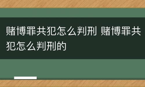 赌博罪共犯怎么判刑 赌博罪共犯怎么判刑的
