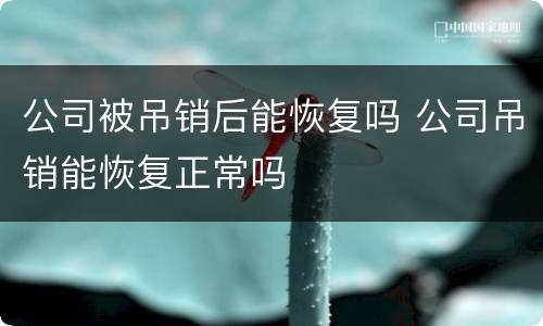 公司被吊销后能恢复吗 公司吊销能恢复正常吗