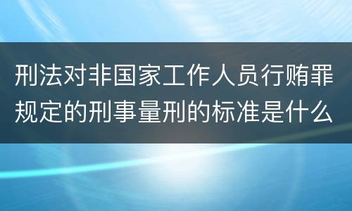 刑法对非国家工作人员行贿罪规定的刑事量刑的标准是什么样的