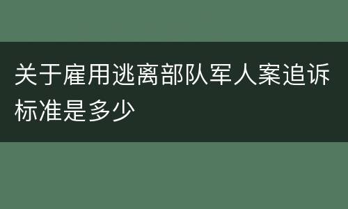 关于雇用逃离部队军人案追诉标准是多少