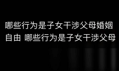 哪些行为是子女干涉父母婚姻自由 哪些行为是子女干涉父母婚姻自由的