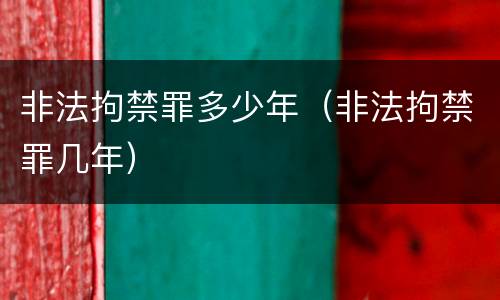 非法拘禁罪多少年（非法拘禁罪几年）