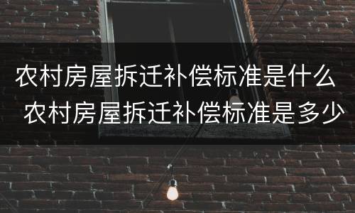 农村房屋拆迁补偿标准是什么 农村房屋拆迁补偿标准是多少