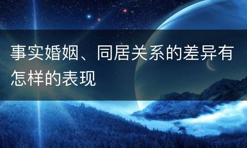 事实婚姻、同居关系的差异有怎样的表现