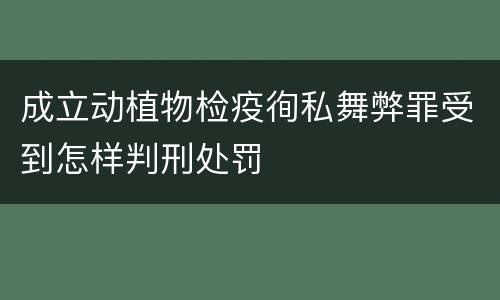 成立动植物检疫徇私舞弊罪受到怎样判刑处罚