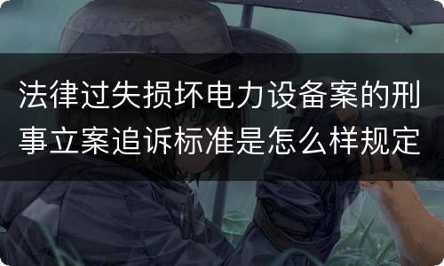 法律过失损坏电力设备案的刑事立案追诉标准是怎么样规定