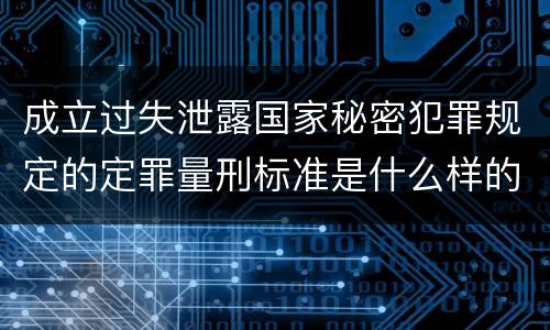 成立过失泄露国家秘密犯罪规定的定罪量刑标准是什么样的