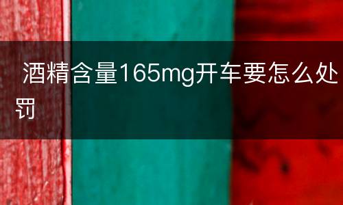  酒精含量165mg开车要怎么处罚