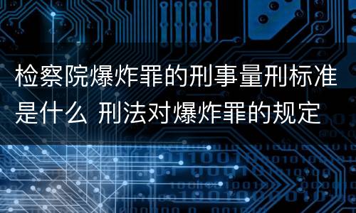 检察院爆炸罪的刑事量刑标准是什么 刑法对爆炸罪的规定