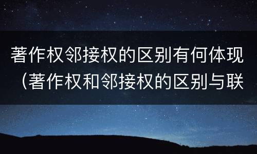 著作权邻接权的区别有何体现（著作权和邻接权的区别与联系）