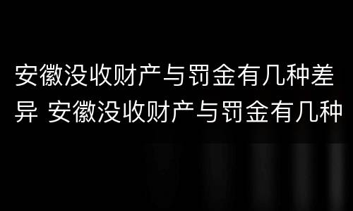 安徽没收财产与罚金有几种差异 安徽没收财产与罚金有几种差异情况