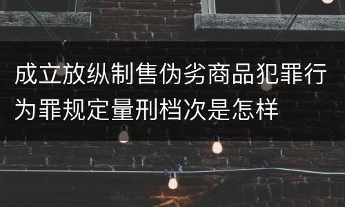 成立放纵制售伪劣商品犯罪行为罪规定量刑档次是怎样